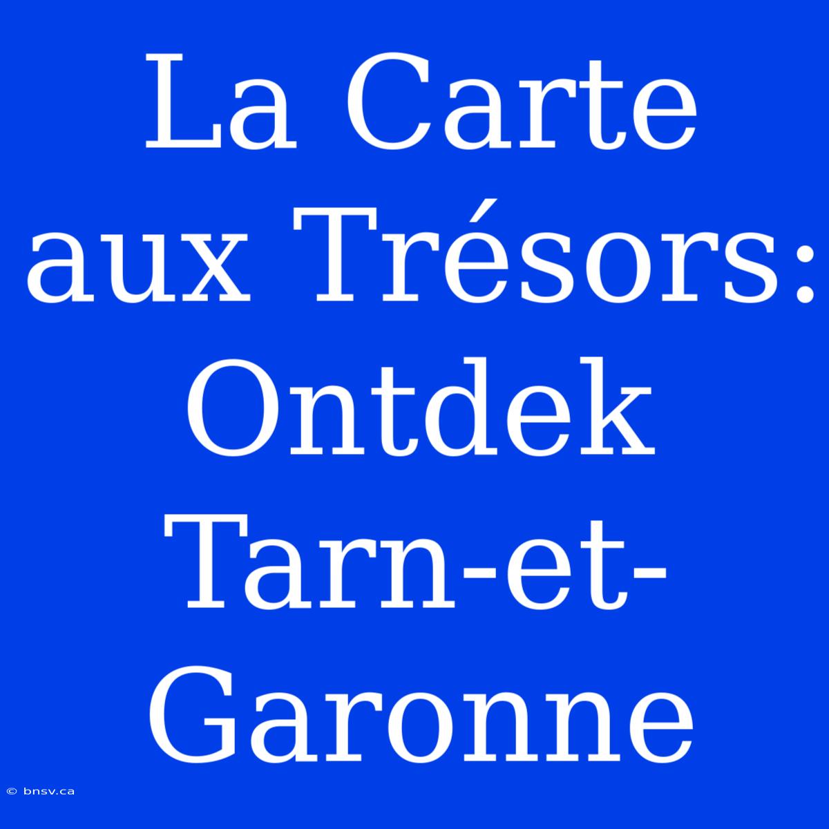 La Carte Aux Trésors: Ontdek Tarn-et-Garonne