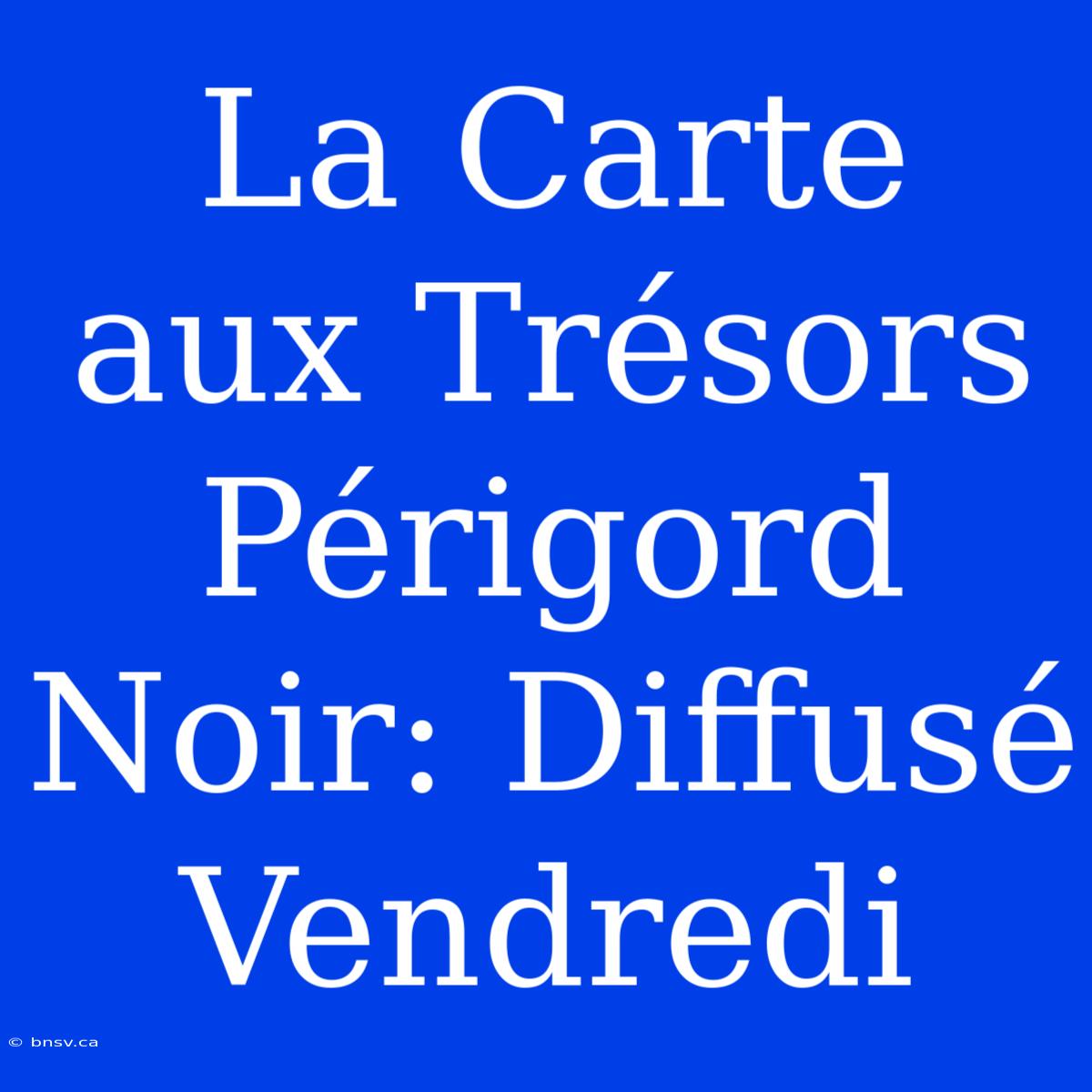 La Carte Aux Trésors Périgord Noir: Diffusé Vendredi