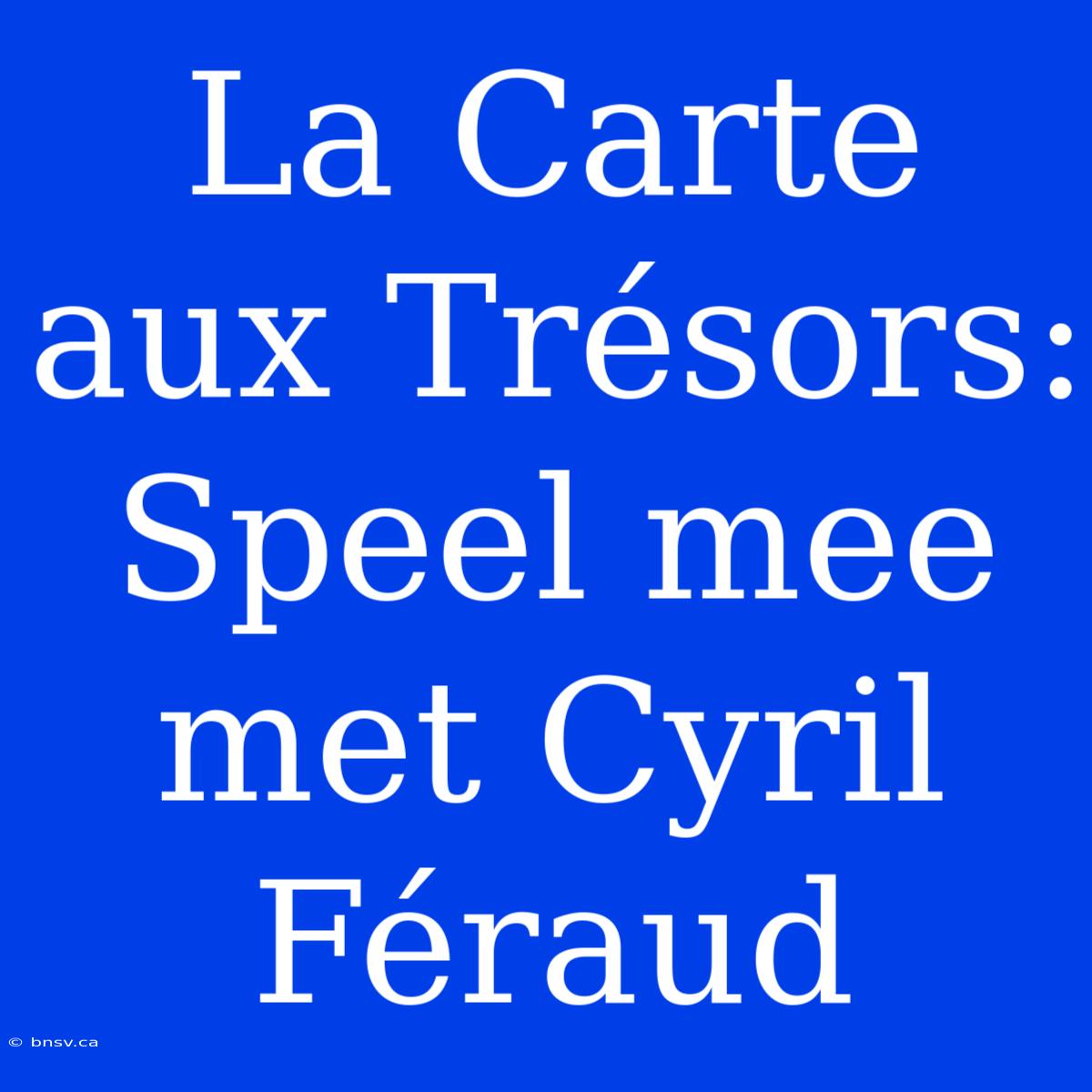 La Carte Aux Trésors: Speel Mee Met Cyril Féraud