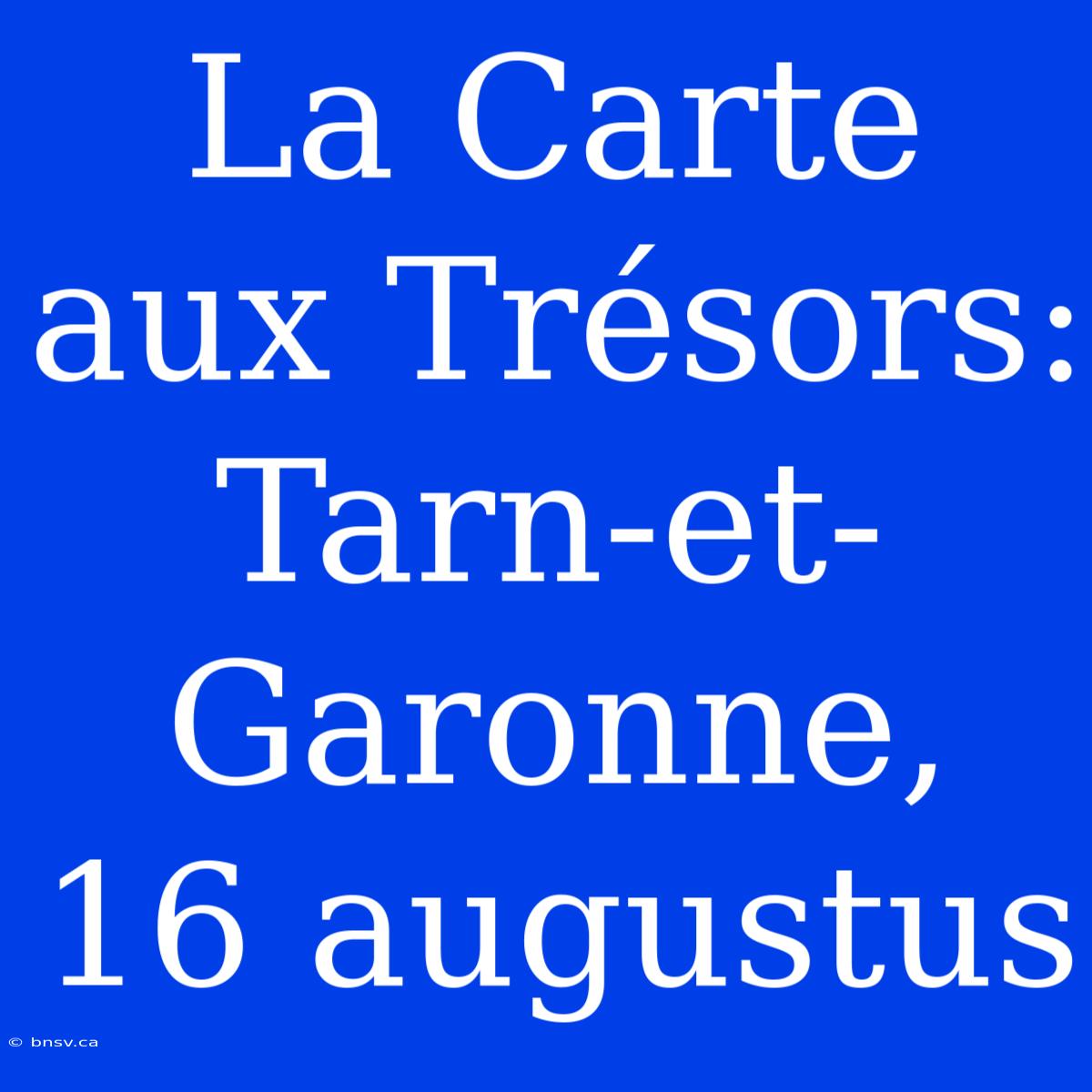 La Carte Aux Trésors: Tarn-et-Garonne, 16 Augustus