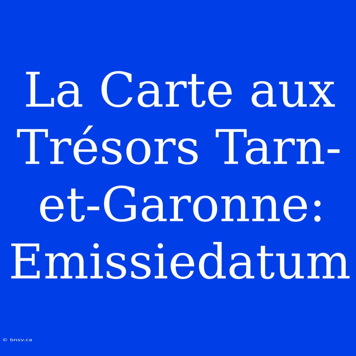 La Carte Aux Trésors Tarn-et-Garonne: Emissiedatum