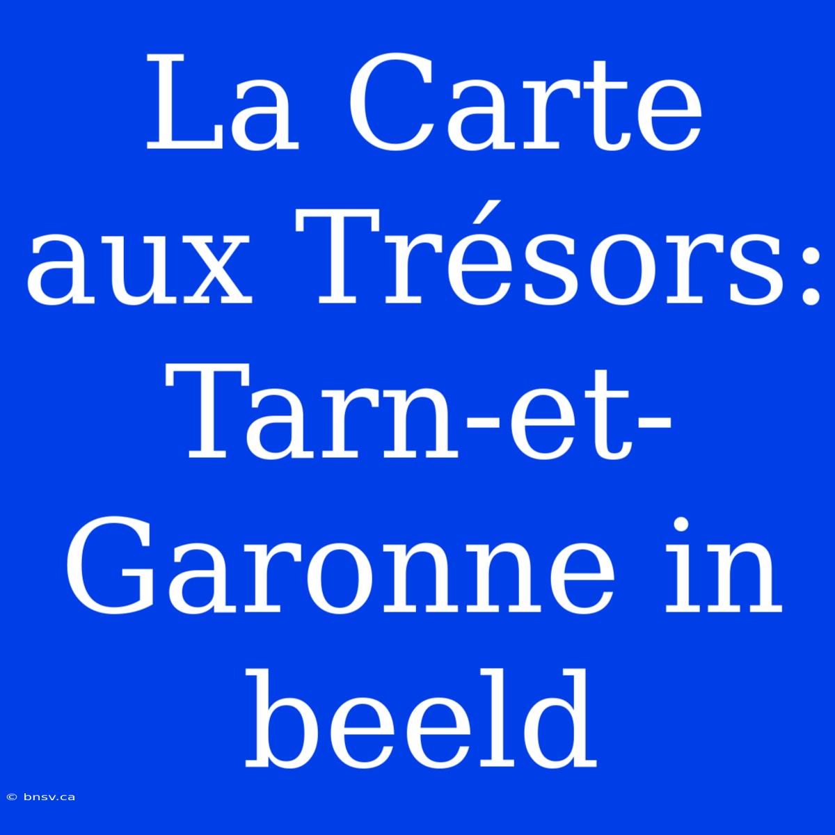 La Carte Aux Trésors: Tarn-et-Garonne In Beeld