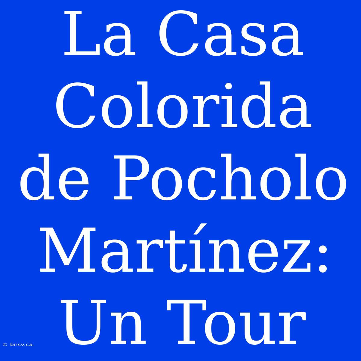 La Casa Colorida De Pocholo Martínez: Un Tour