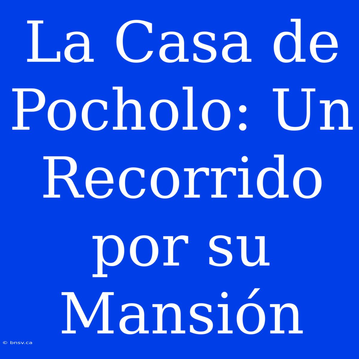 La Casa De Pocholo: Un Recorrido Por Su Mansión