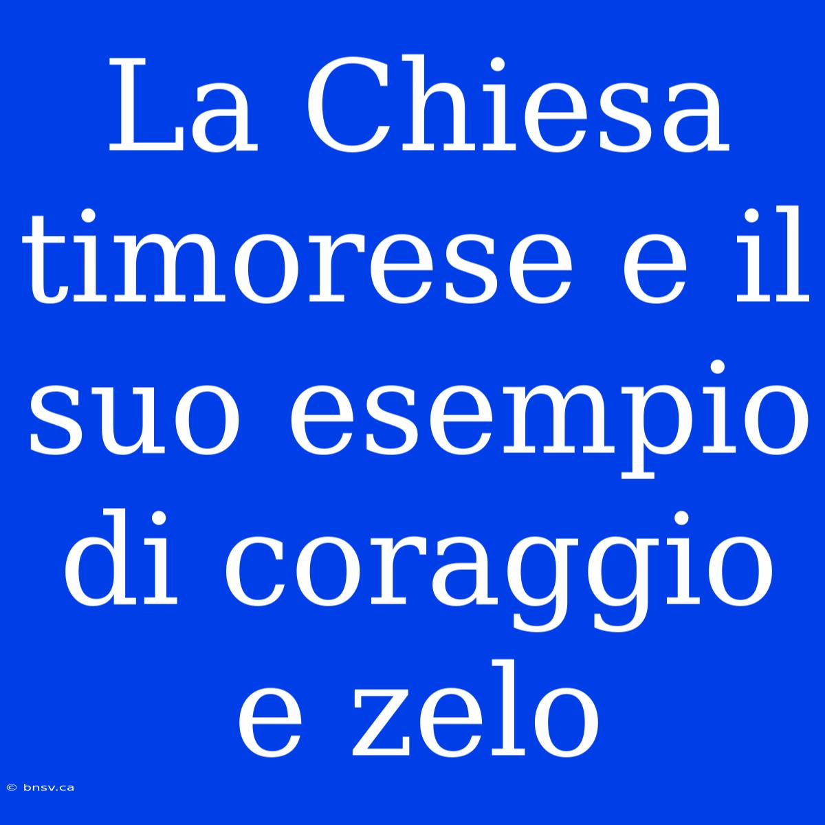 La Chiesa Timorese E Il Suo Esempio Di Coraggio E Zelo