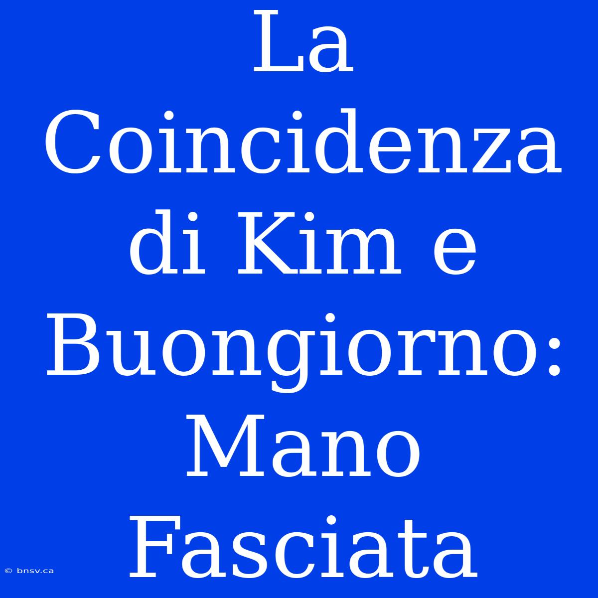 La Coincidenza Di Kim E Buongiorno: Mano Fasciata