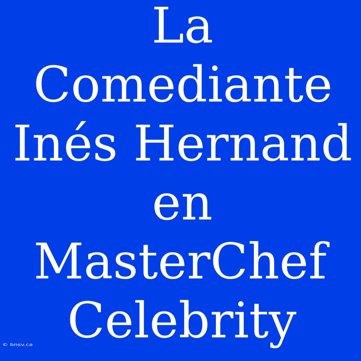 La Comediante Inés Hernand En MasterChef Celebrity