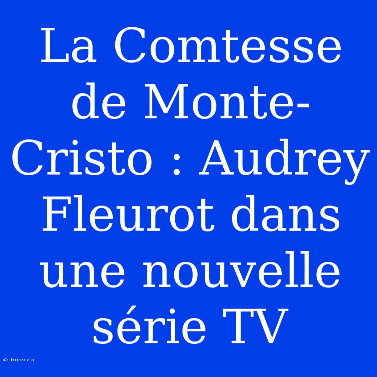 La Comtesse De Monte-Cristo : Audrey Fleurot Dans Une Nouvelle Série TV