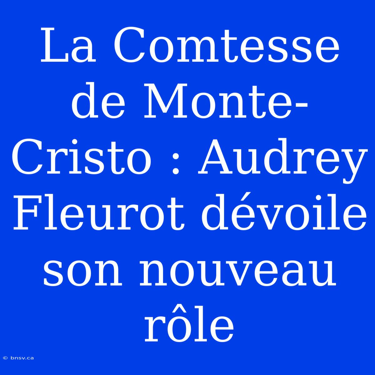 La Comtesse De Monte-Cristo : Audrey Fleurot Dévoile Son Nouveau Rôle