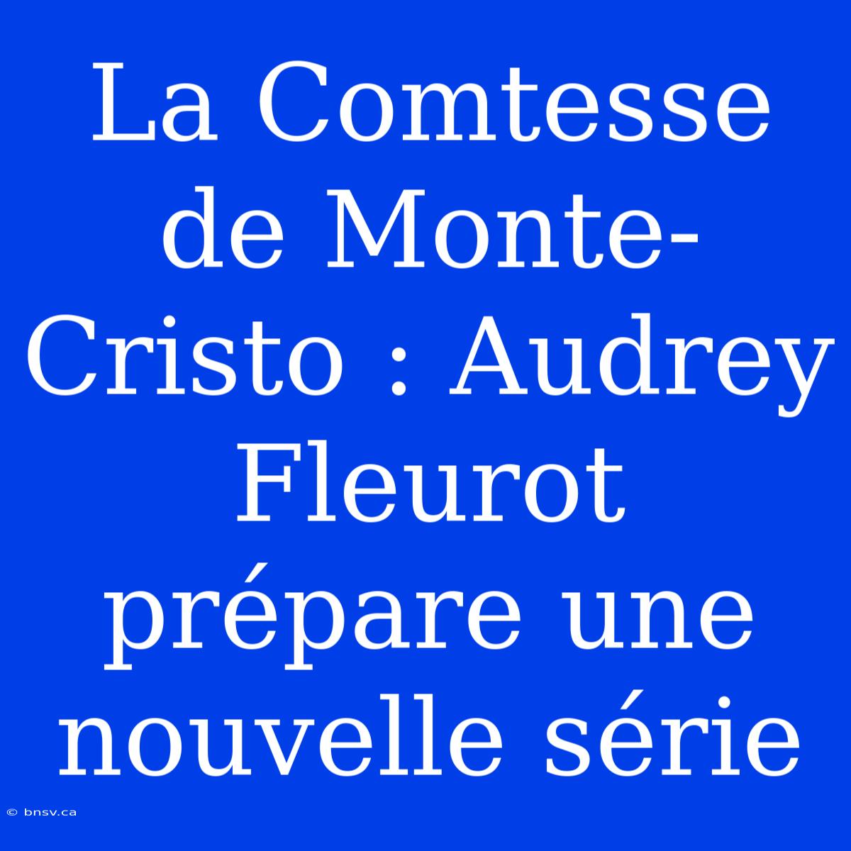 La Comtesse De Monte-Cristo : Audrey Fleurot Prépare Une Nouvelle Série