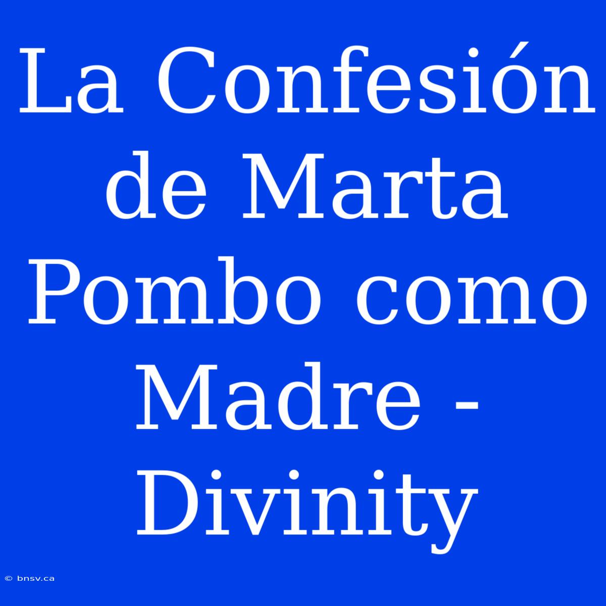 La Confesión De Marta Pombo Como Madre - Divinity