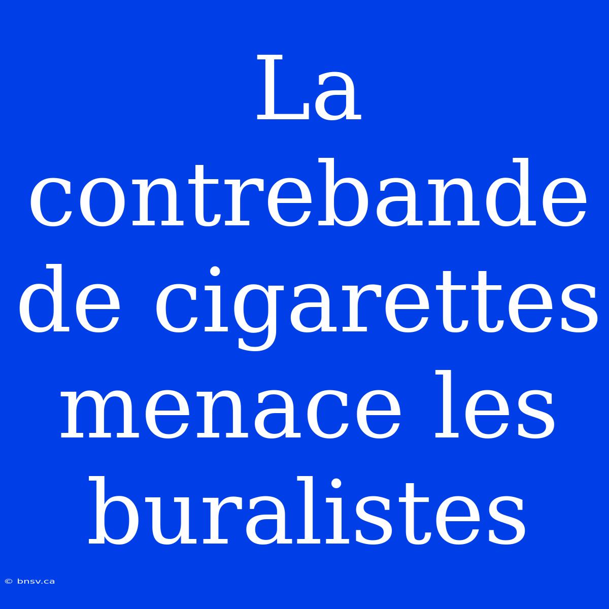 La Contrebande De Cigarettes Menace Les Buralistes