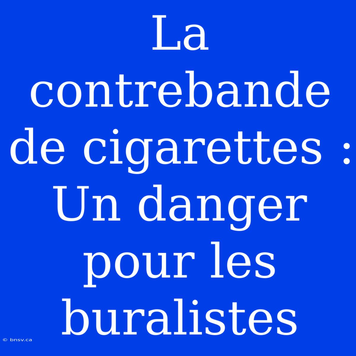 La Contrebande De Cigarettes : Un Danger Pour Les Buralistes