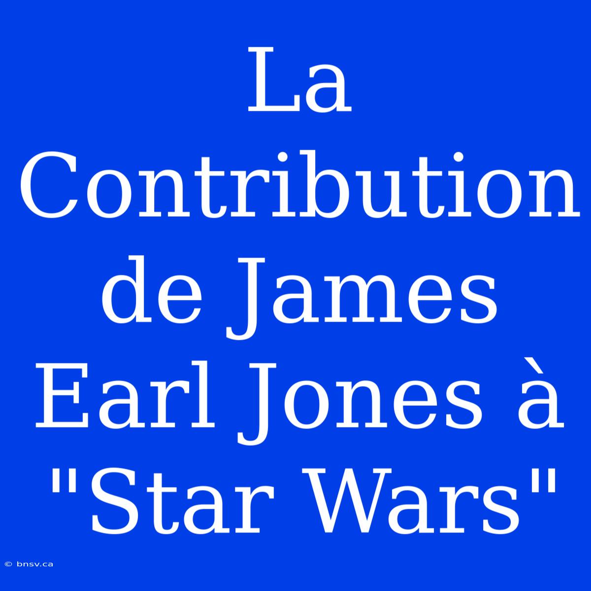 La Contribution De James Earl Jones À 