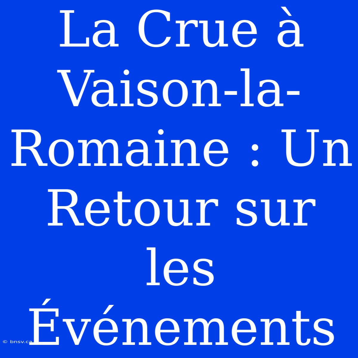 La Crue À Vaison-la-Romaine : Un Retour Sur Les Événements