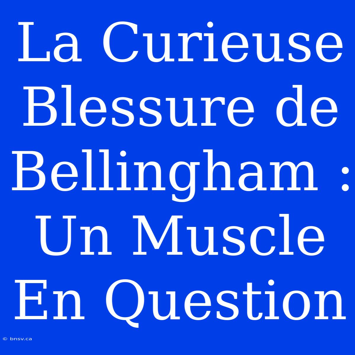 La Curieuse Blessure De Bellingham : Un Muscle En Question