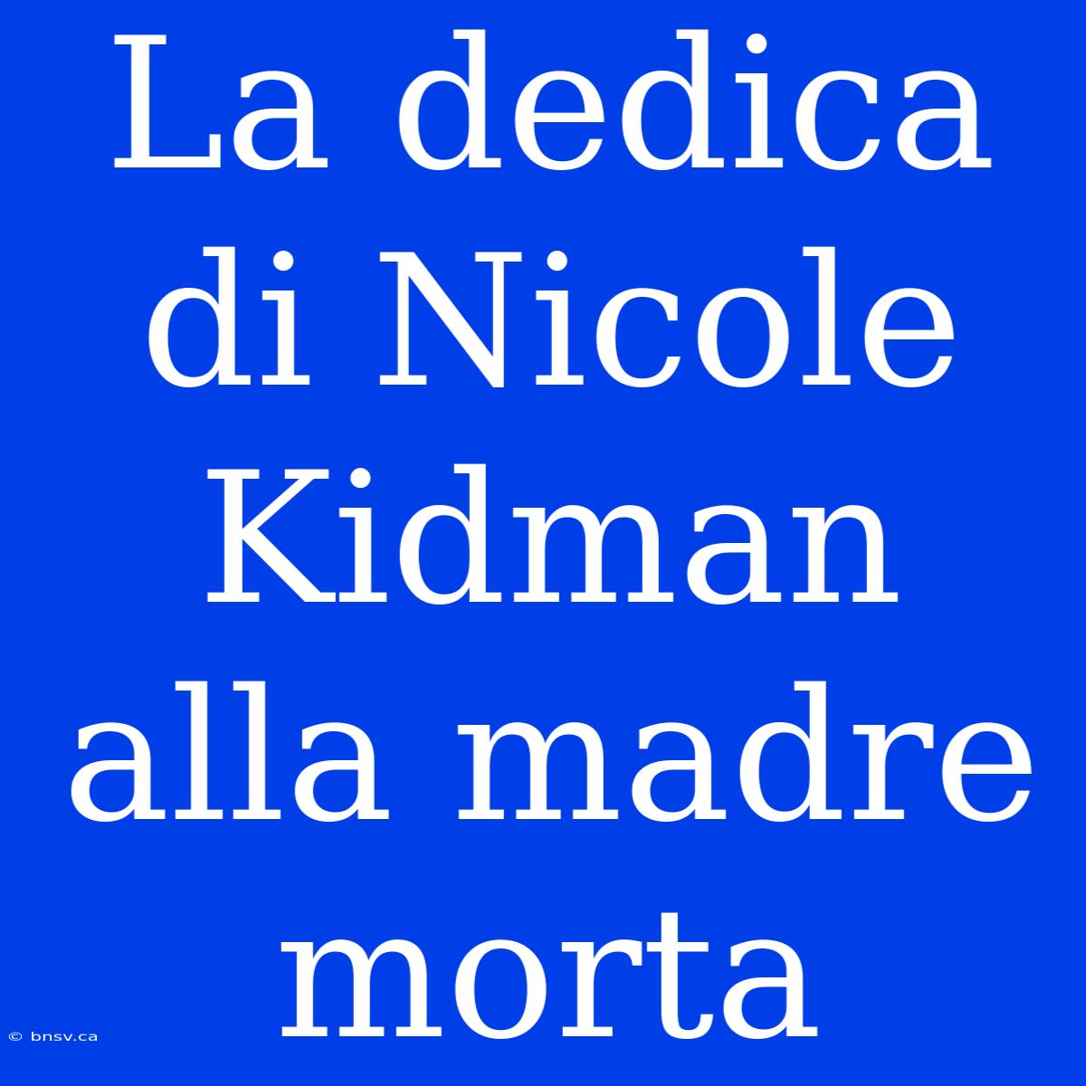 La Dedica Di Nicole Kidman Alla Madre Morta