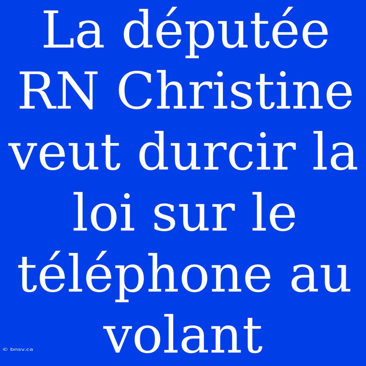 La Députée RN Christine Veut Durcir La Loi Sur Le Téléphone Au Volant