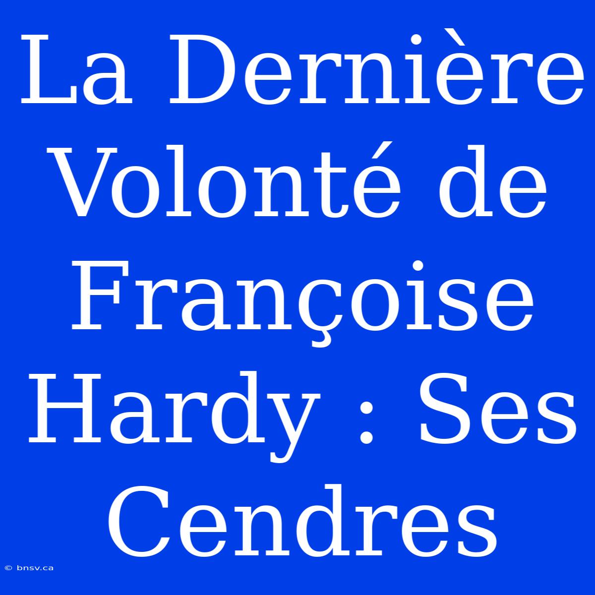 La Dernière Volonté De Françoise Hardy : Ses Cendres