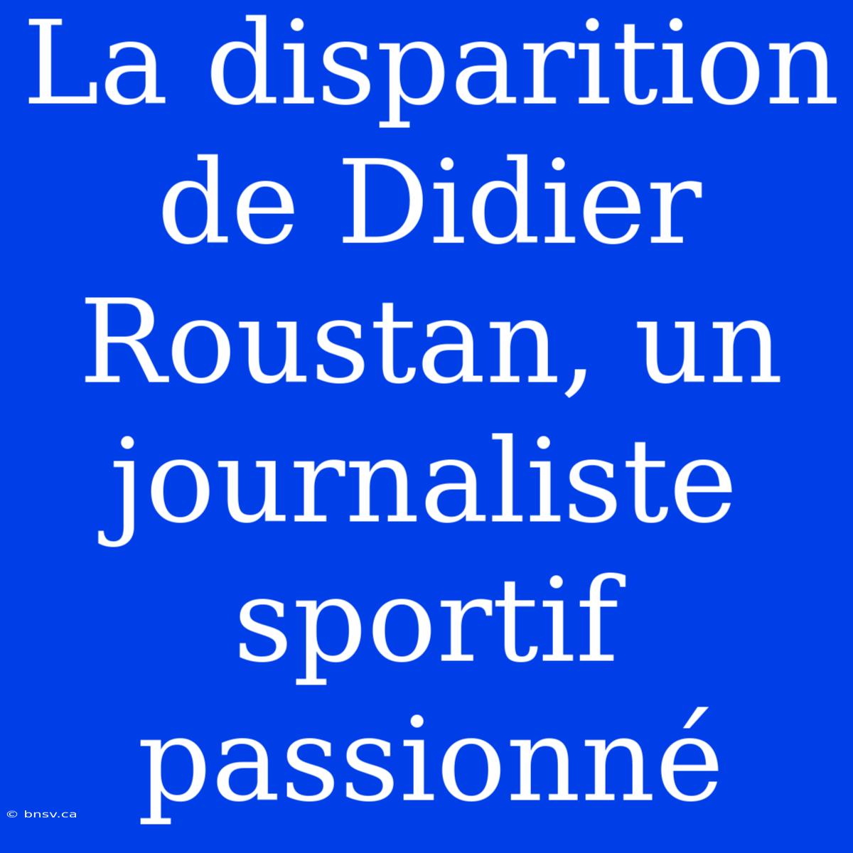 La Disparition De Didier Roustan, Un Journaliste Sportif Passionné