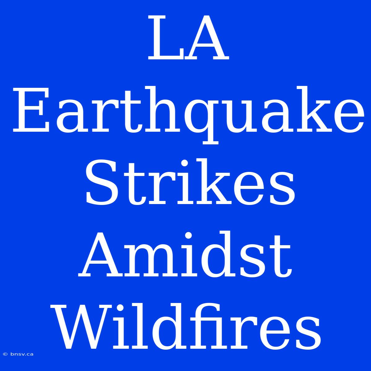 LA Earthquake Strikes Amidst Wildfires