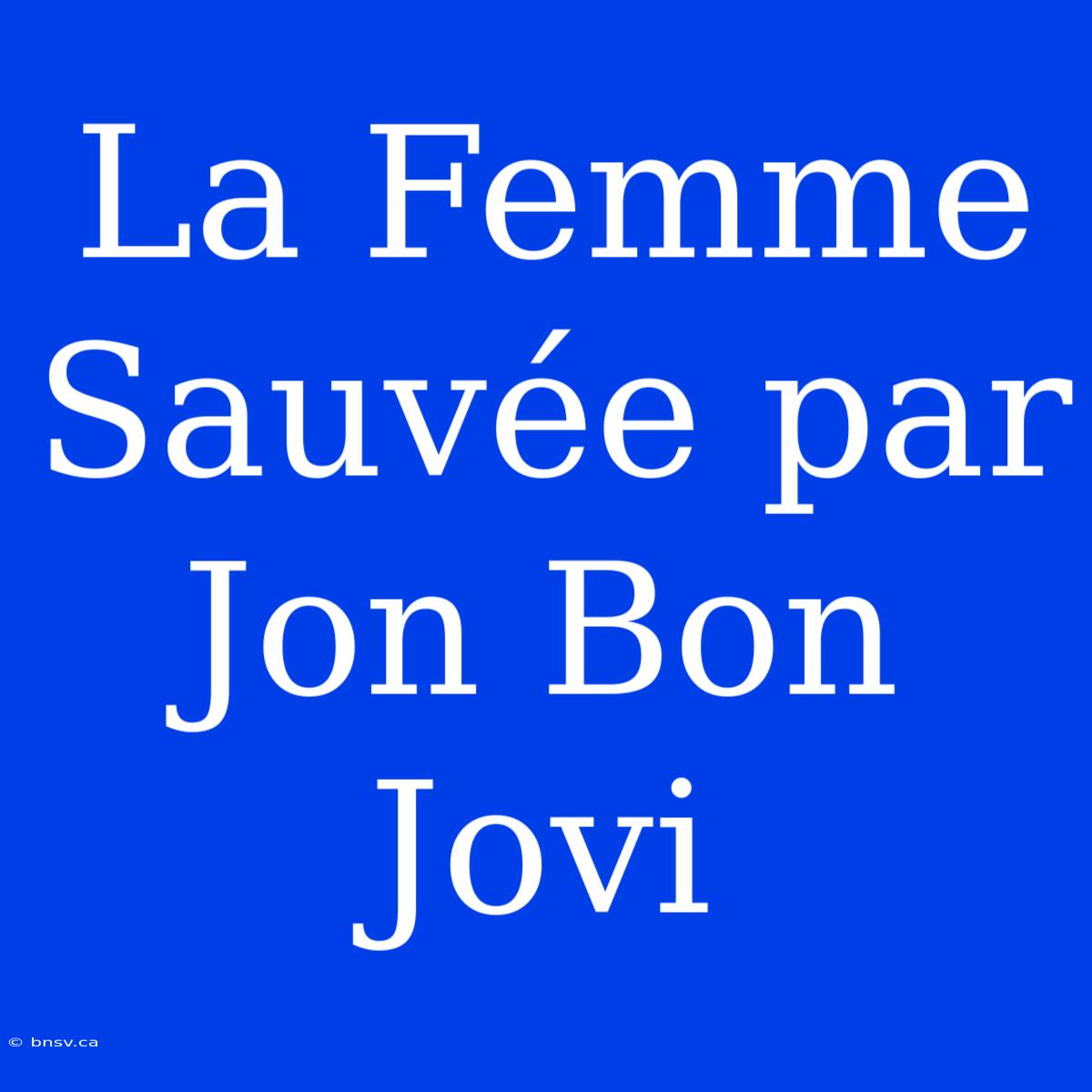 La Femme Sauvée Par Jon Bon Jovi