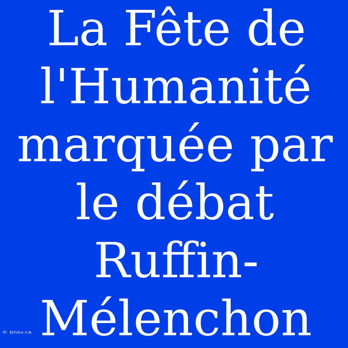 La Fête De L'Humanité Marquée Par Le Débat Ruffin-Mélenchon