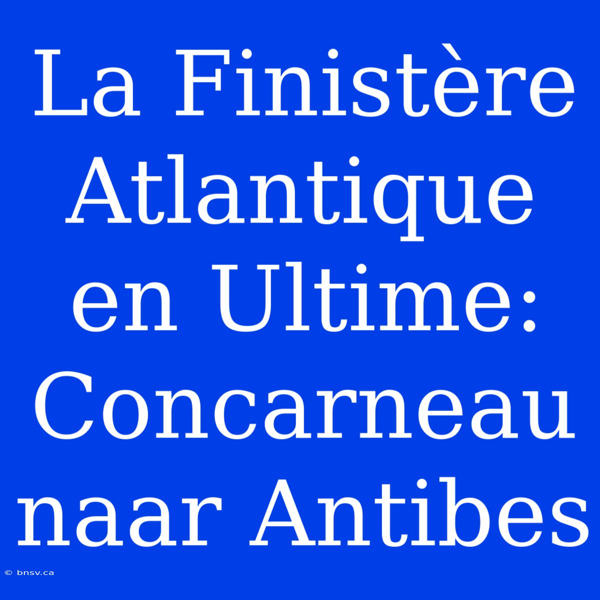 La Finistère Atlantique En Ultime: Concarneau Naar Antibes