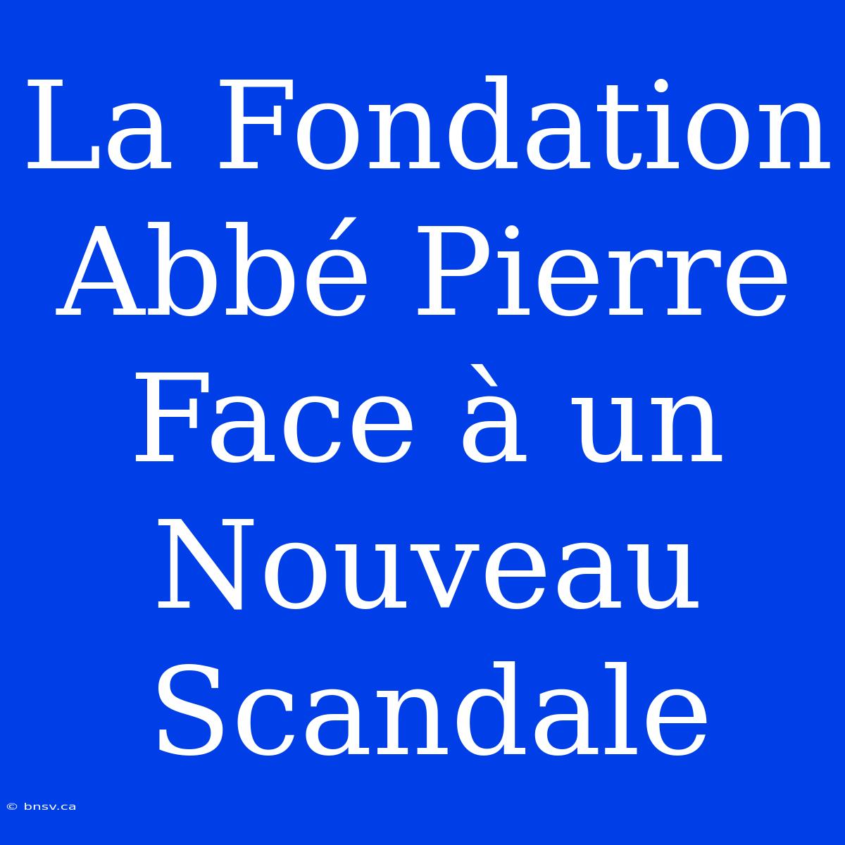 La Fondation Abbé Pierre Face À Un Nouveau Scandale