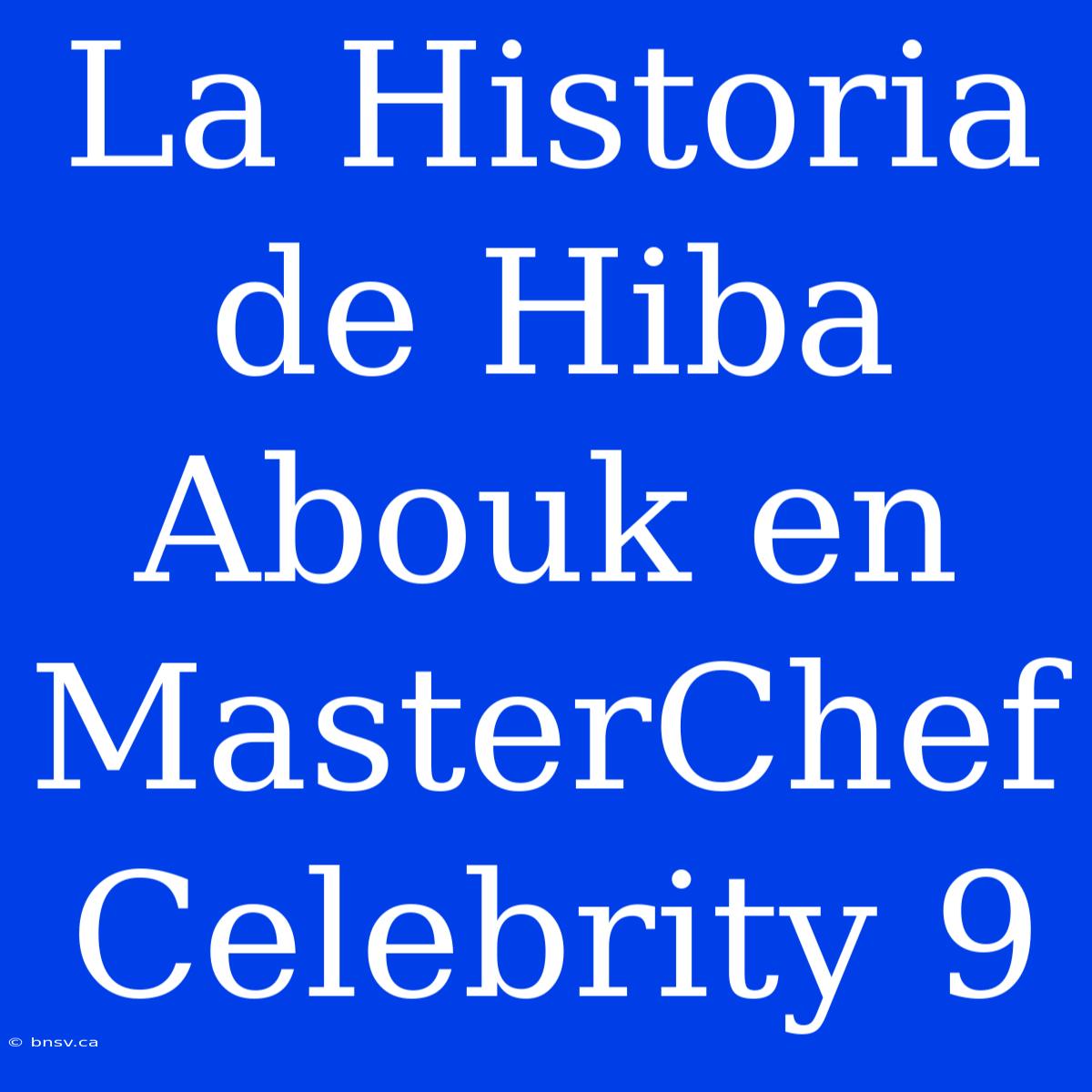 La Historia De Hiba Abouk En MasterChef Celebrity 9