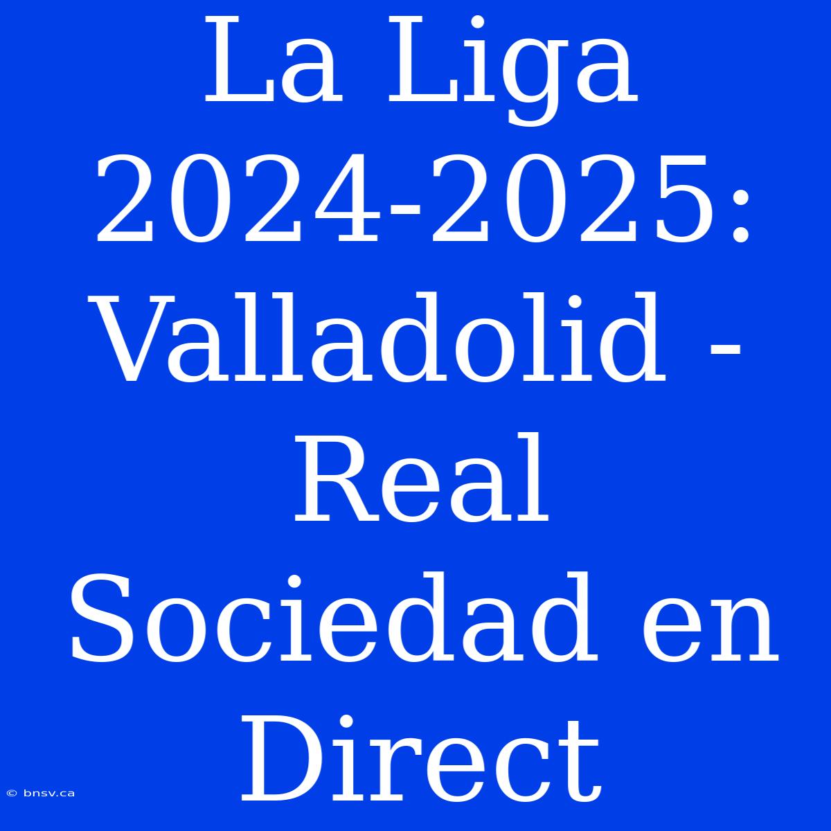 La Liga 2024-2025: Valladolid - Real Sociedad En Direct