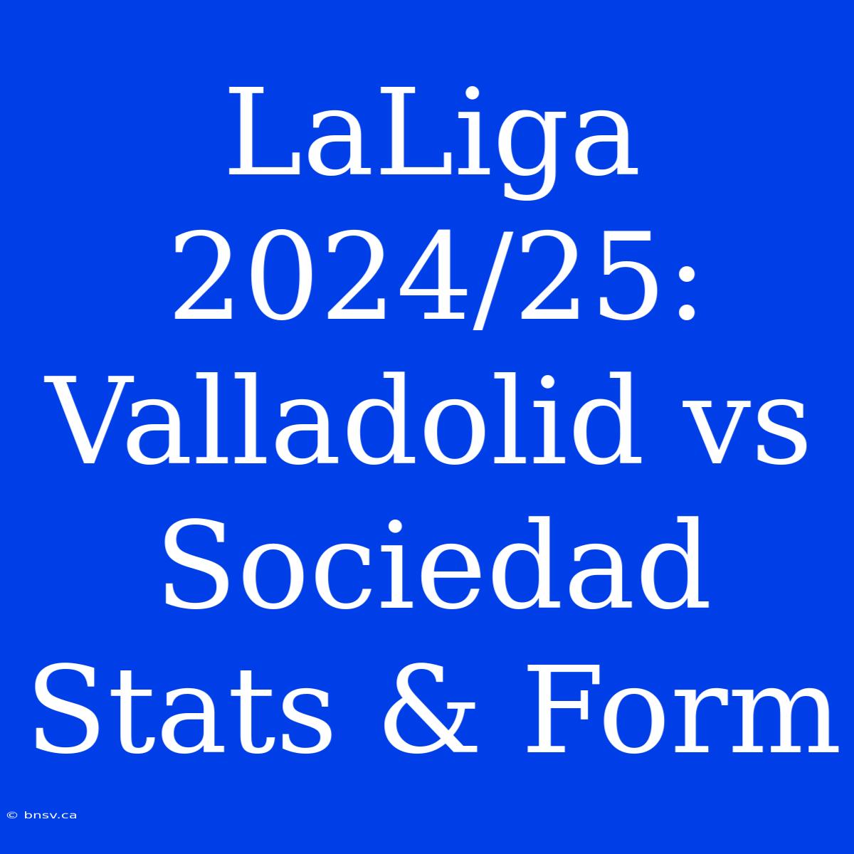 LaLiga 2024/25: Valladolid Vs Sociedad Stats & Form