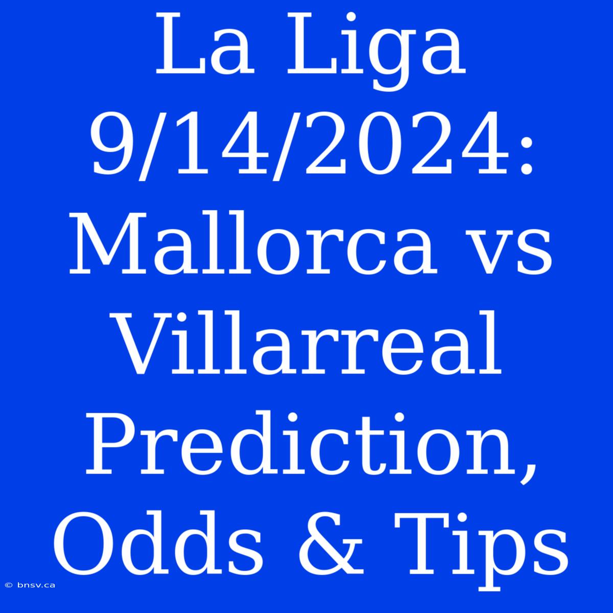 La Liga 9/14/2024: Mallorca Vs Villarreal Prediction, Odds & Tips