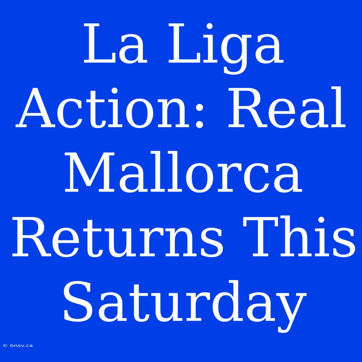 La Liga Action: Real Mallorca Returns This Saturday