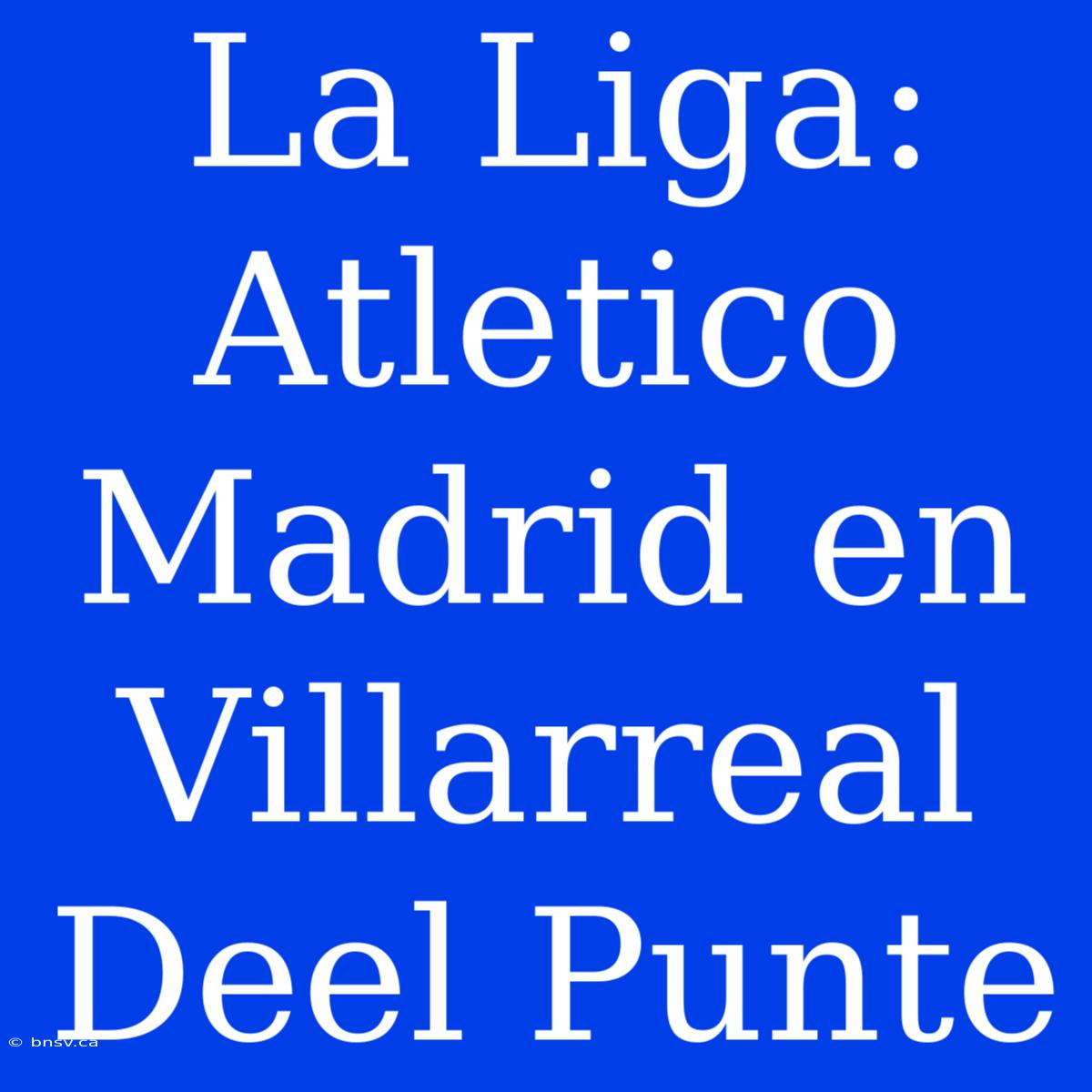 La Liga: Atletico Madrid En Villarreal Deel Punte