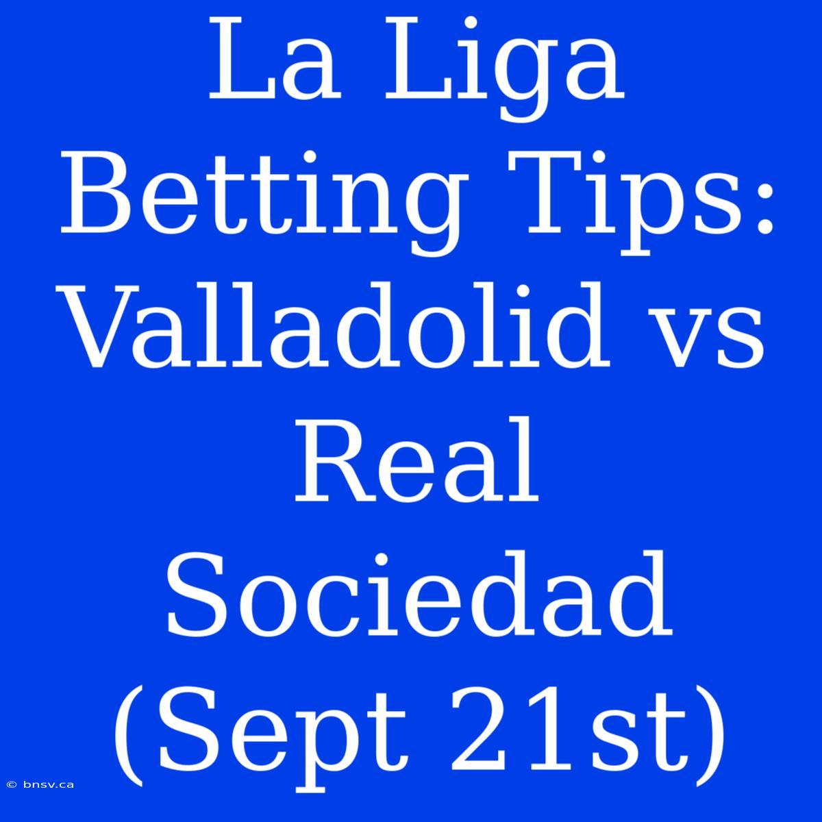 La Liga Betting Tips: Valladolid Vs Real Sociedad (Sept 21st)