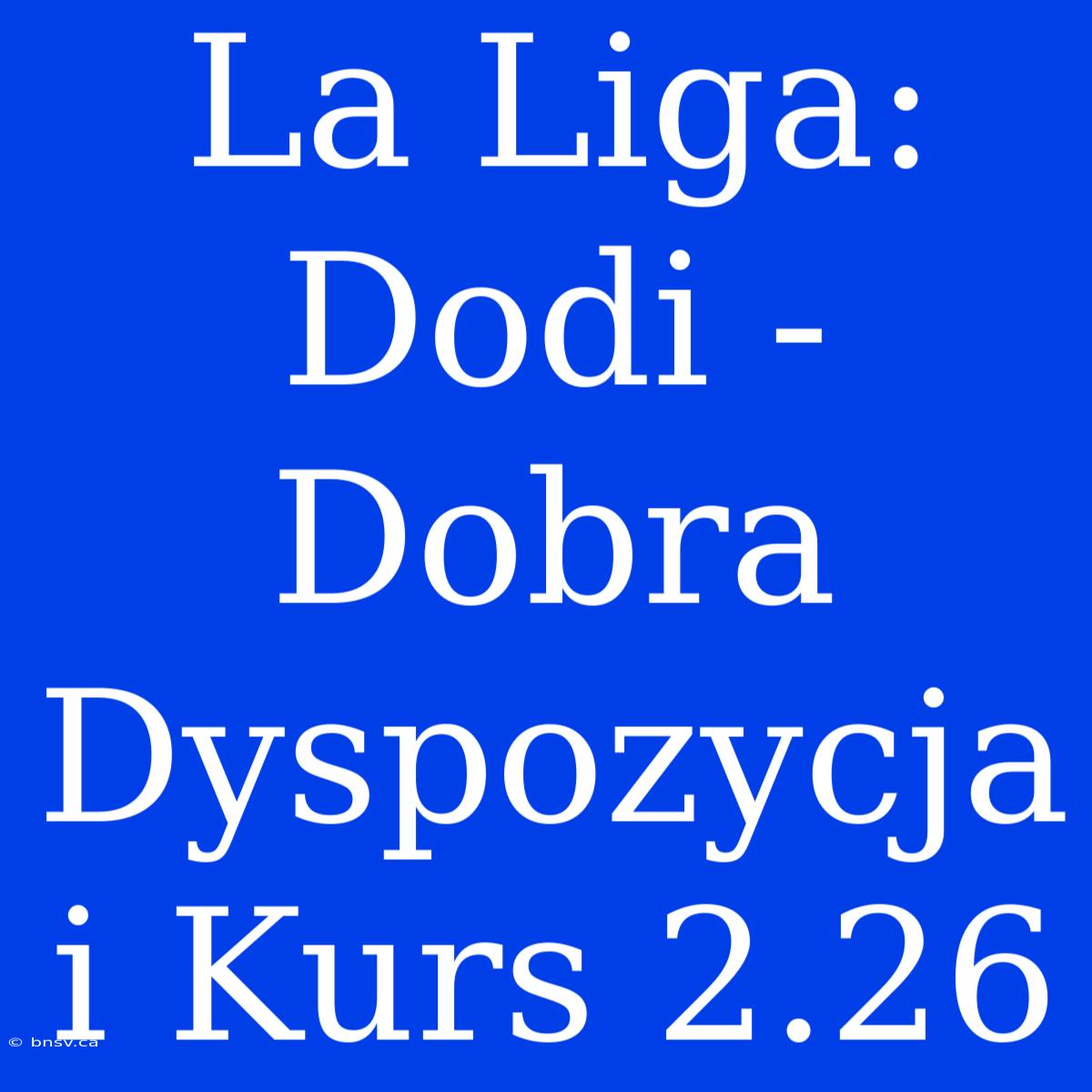 La Liga: Dodi - Dobra Dyspozycja I Kurs 2.26