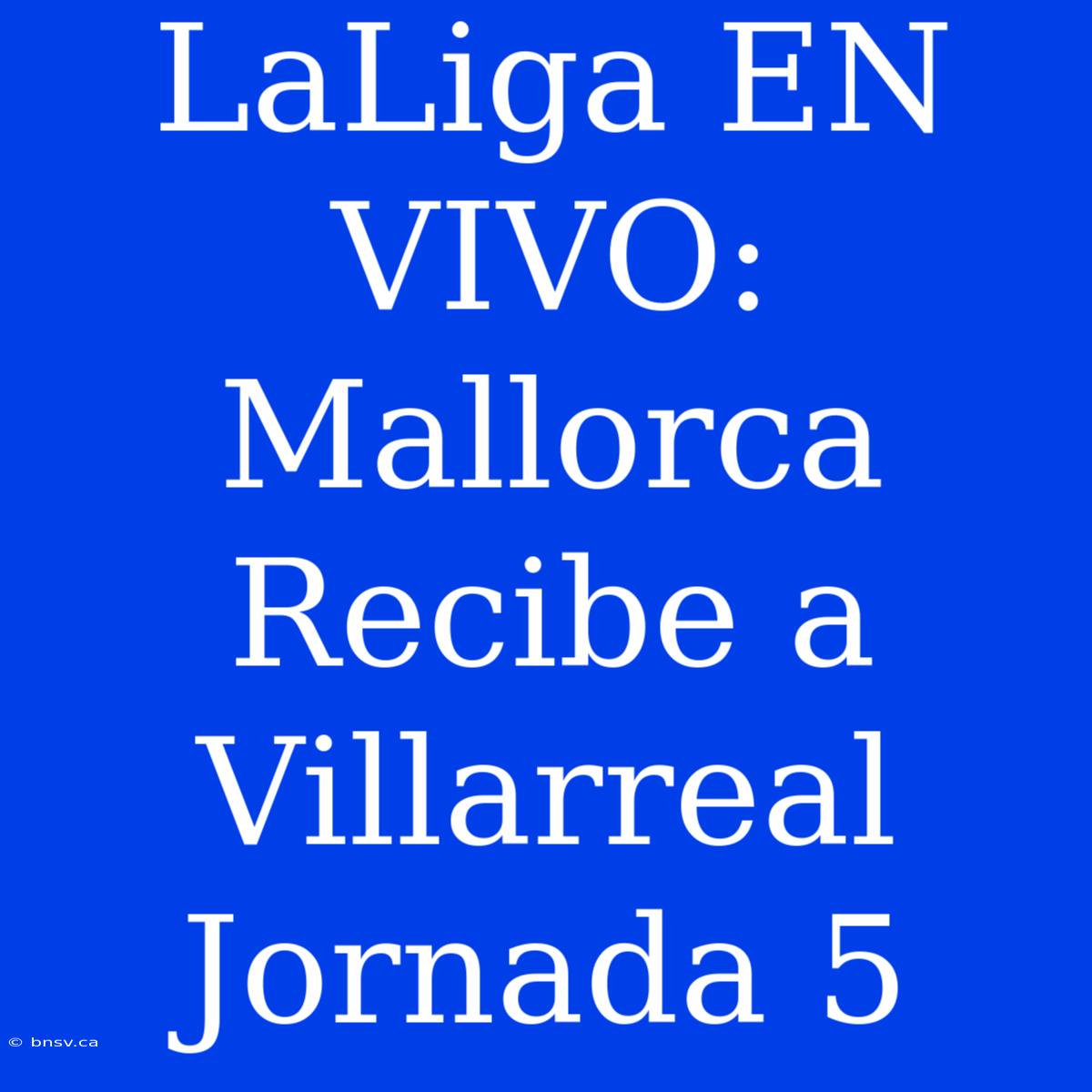 LaLiga EN VIVO: Mallorca Recibe A Villarreal Jornada 5