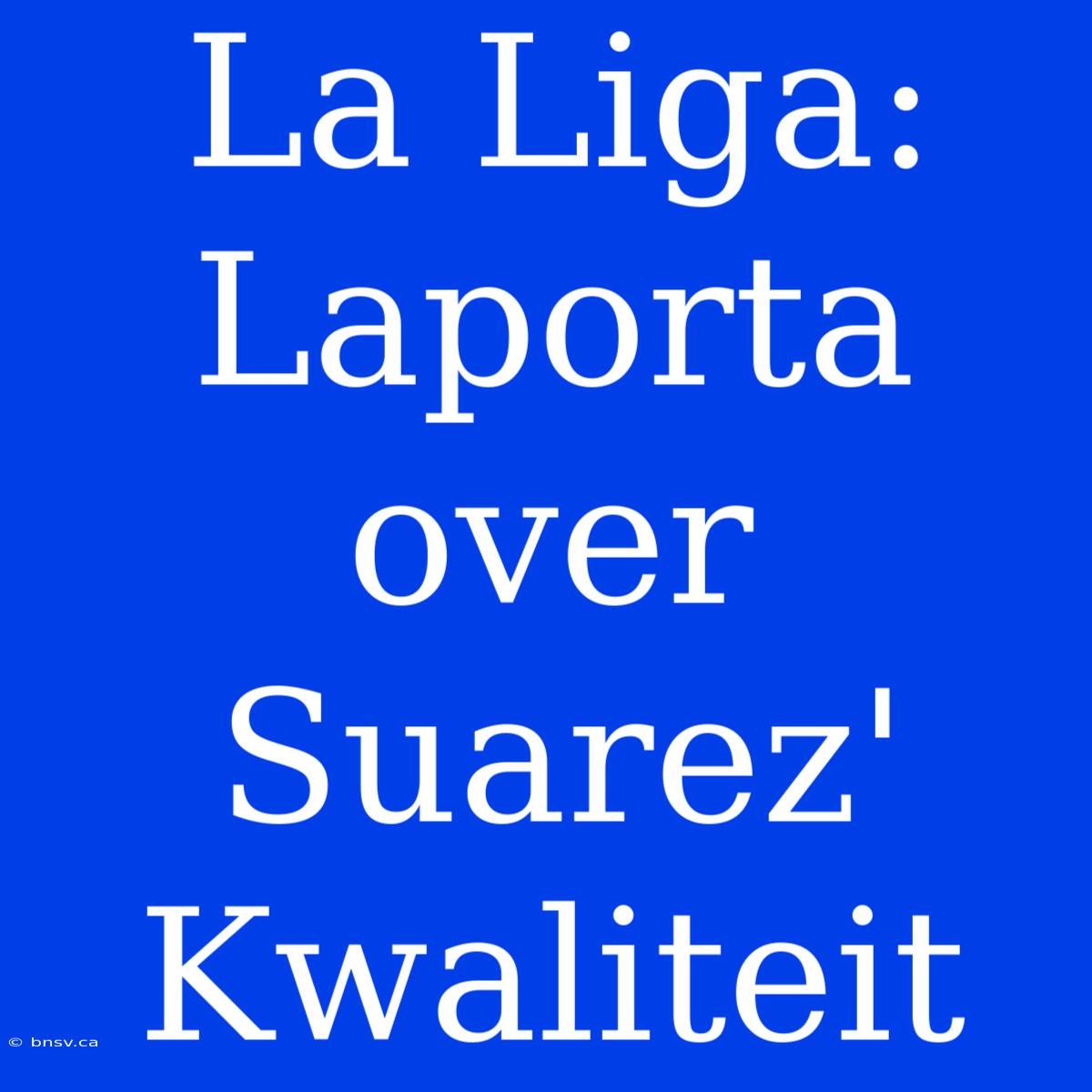 La Liga: Laporta Over Suarez' Kwaliteit