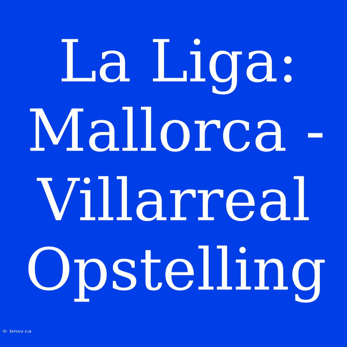 La Liga: Mallorca - Villarreal Opstelling