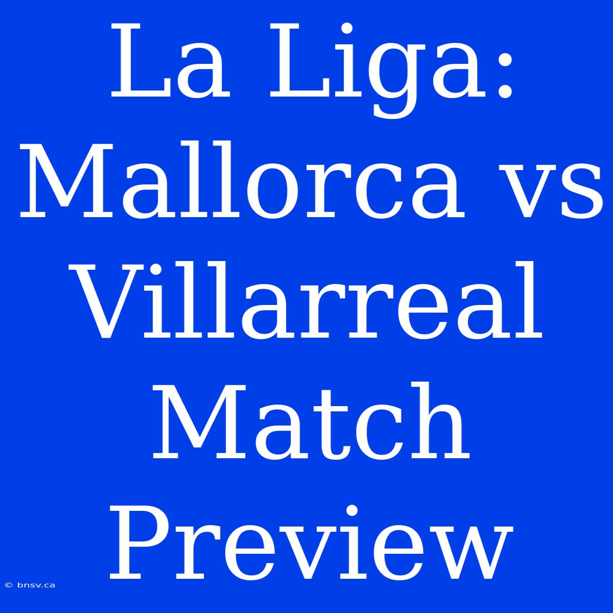 La Liga: Mallorca Vs Villarreal Match Preview