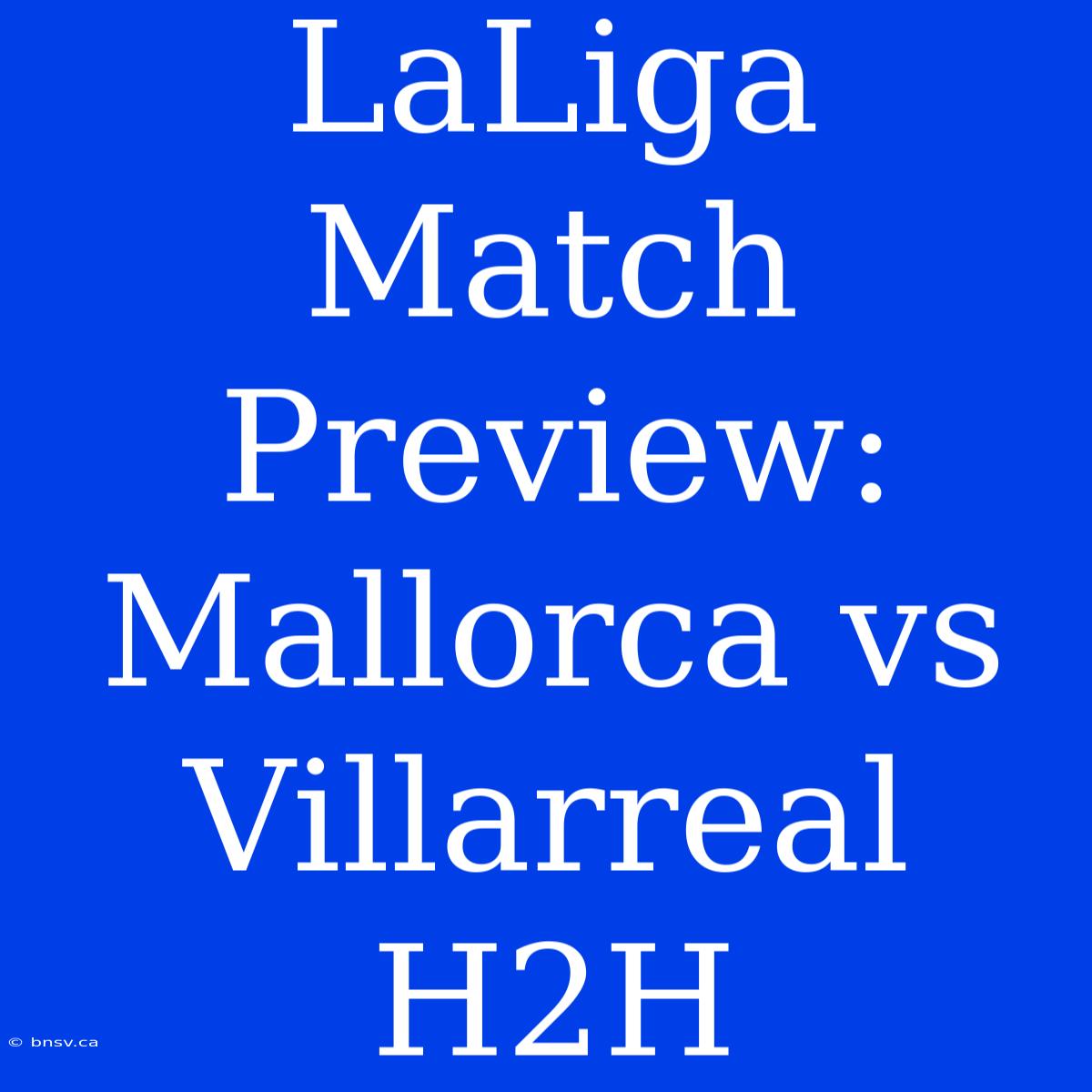 LaLiga Match Preview: Mallorca Vs Villarreal H2H