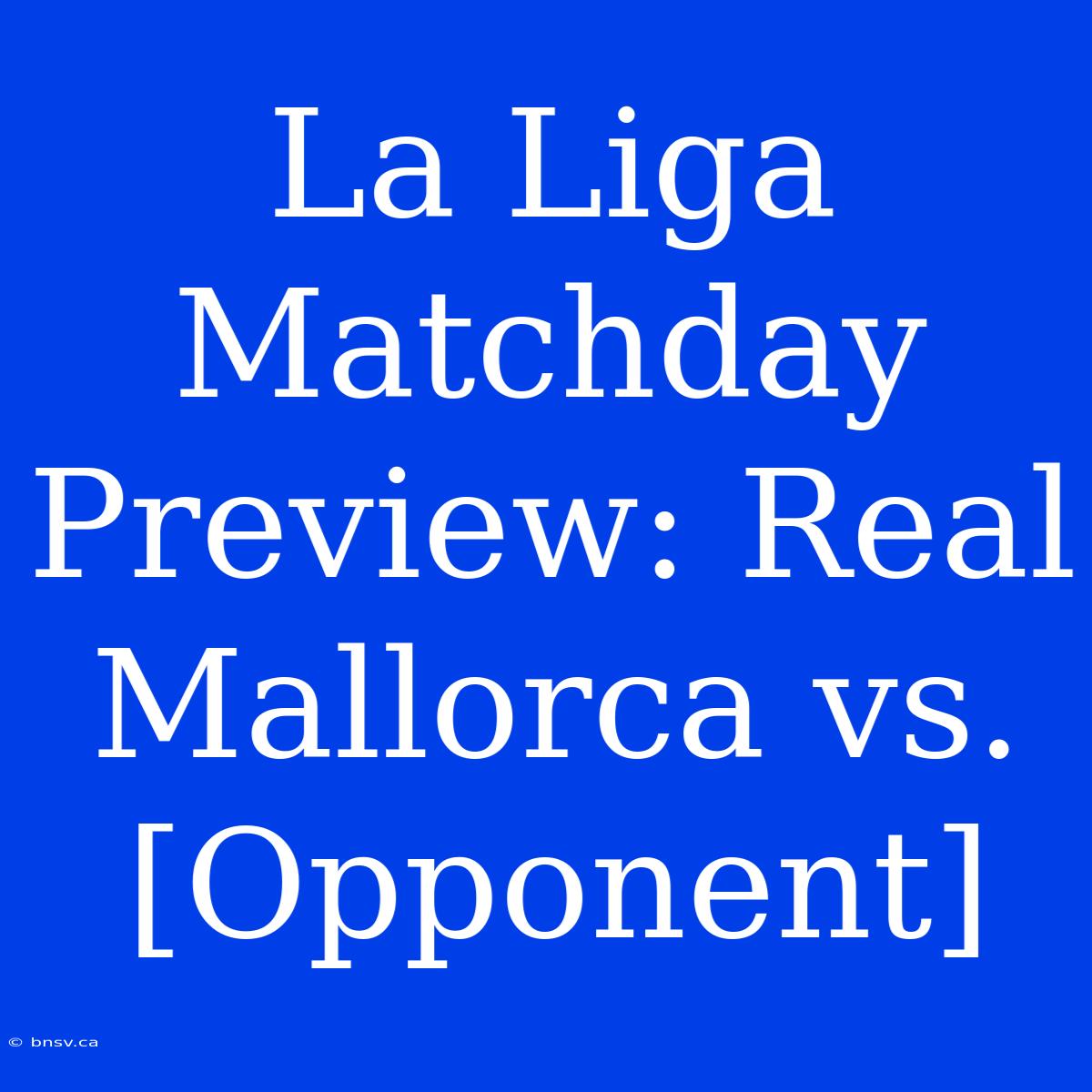 La Liga Matchday Preview: Real Mallorca Vs. [Opponent]