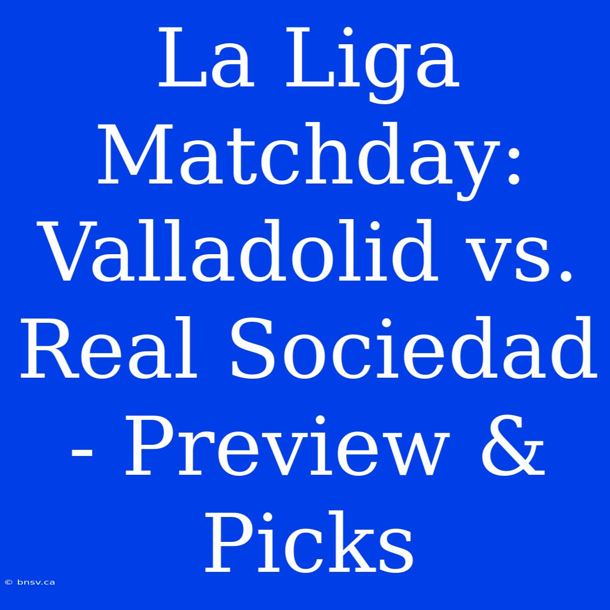 La Liga Matchday: Valladolid Vs. Real Sociedad - Preview & Picks