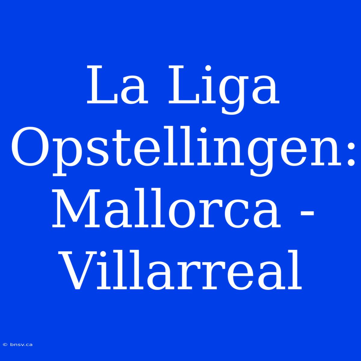 La Liga Opstellingen: Mallorca - Villarreal