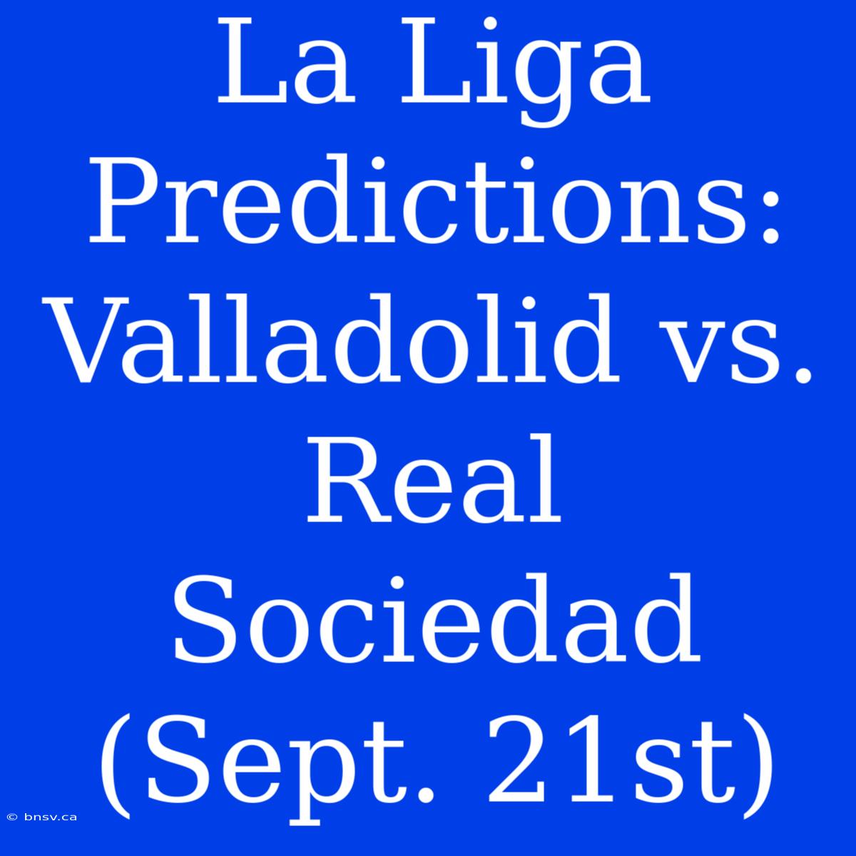 La Liga Predictions: Valladolid Vs. Real Sociedad (Sept. 21st)