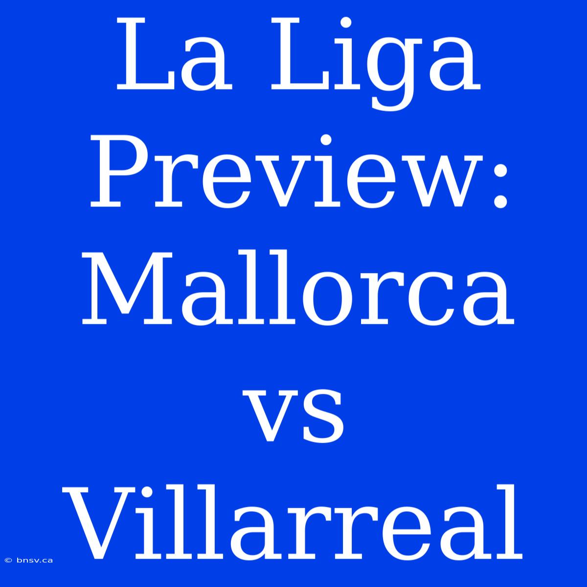 La Liga Preview: Mallorca Vs Villarreal