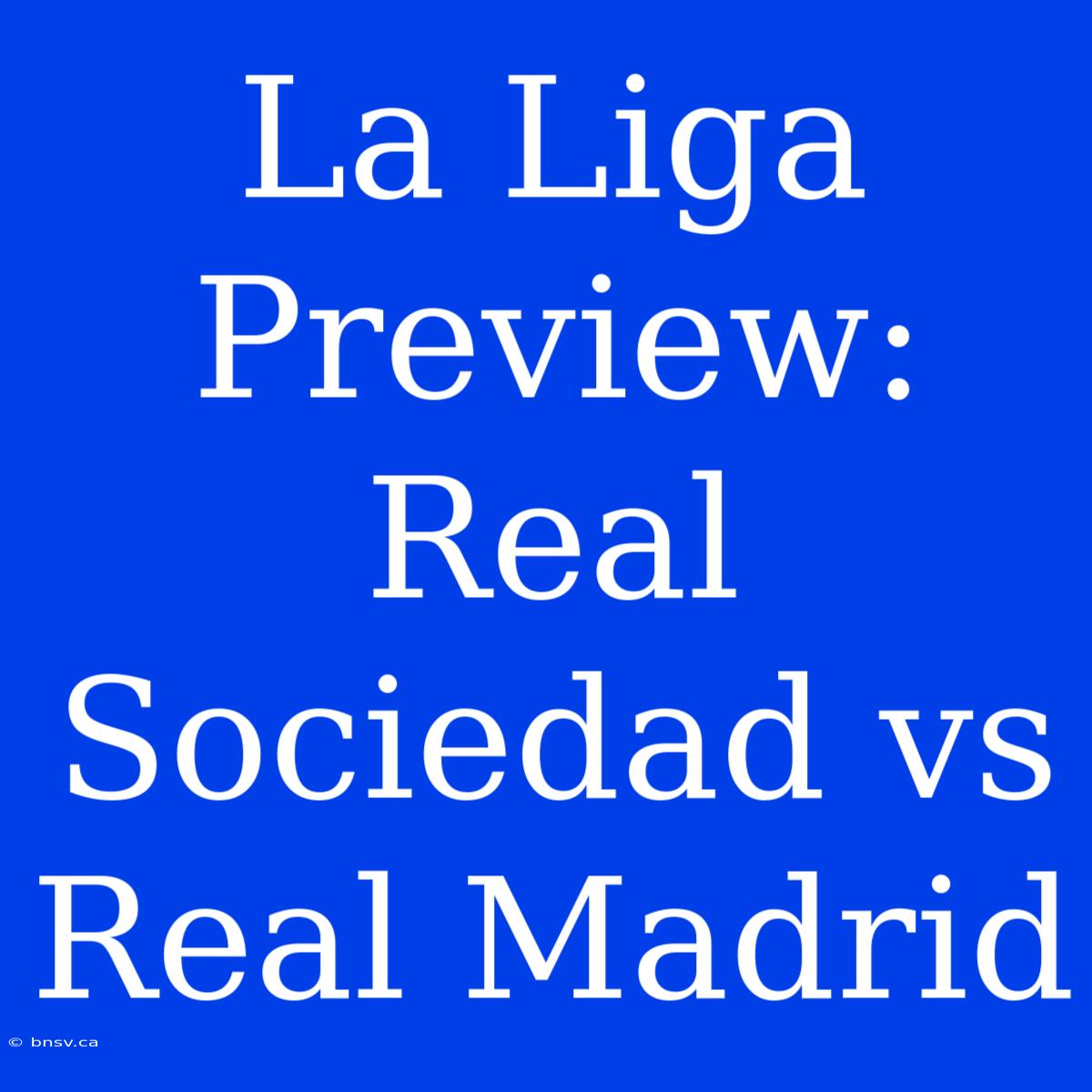 La Liga Preview: Real Sociedad Vs Real Madrid