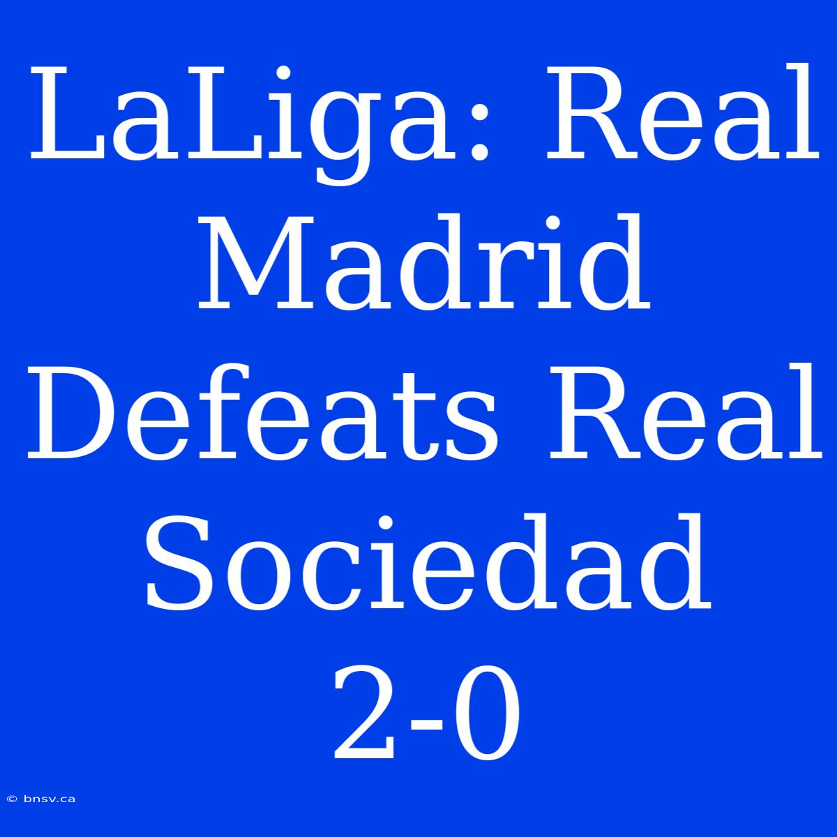 LaLiga: Real Madrid Defeats Real Sociedad 2-0