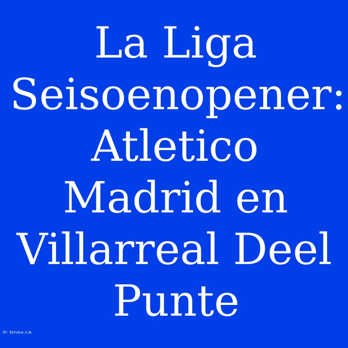 La Liga Seisoenopener: Atletico Madrid En Villarreal Deel Punte